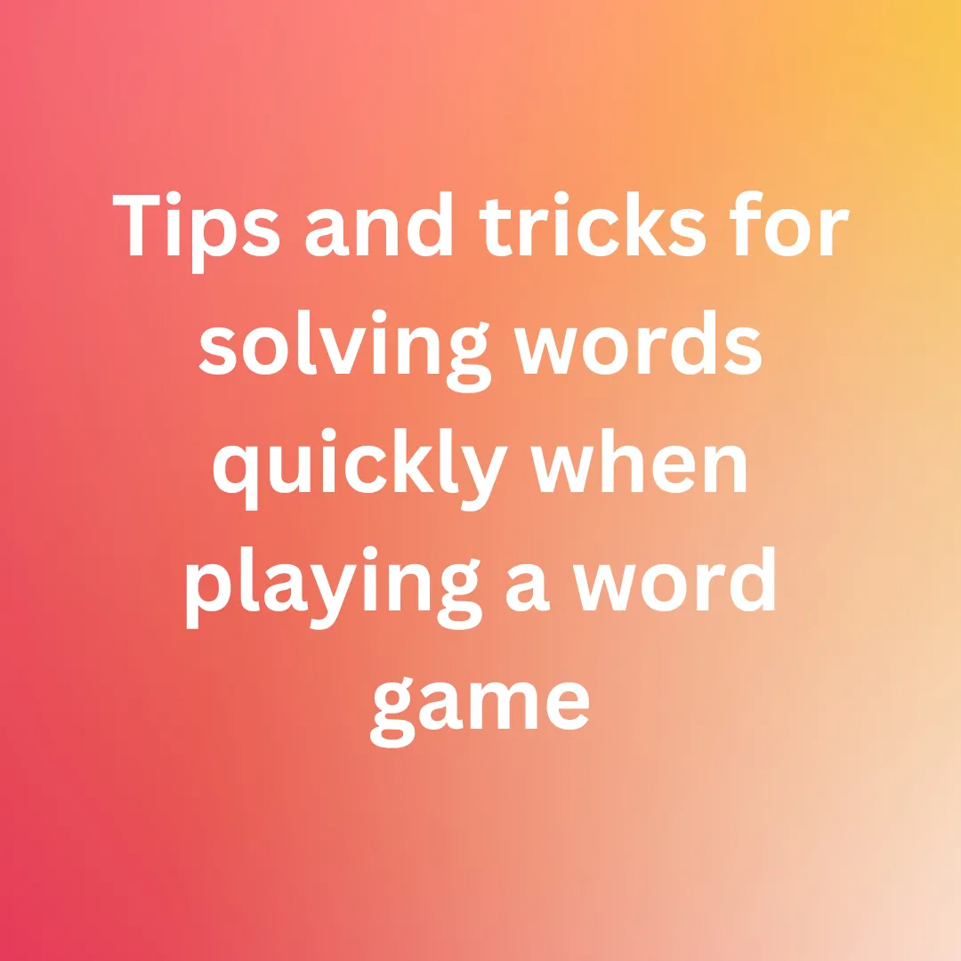 Tips and tricks for solving words quickly when playing a word game